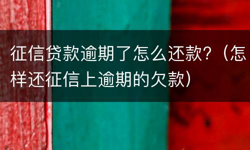 征信贷款逾期了怎么还款?（怎样还征信上逾期的欠款）