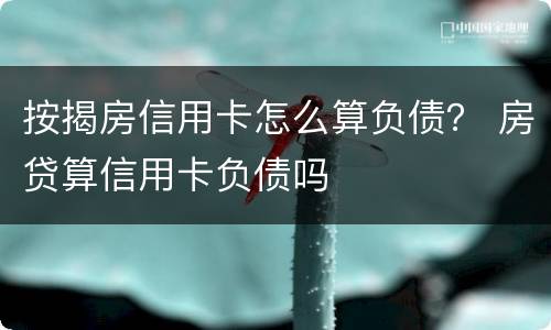 按揭房信用卡怎么算负债？ 房贷算信用卡负债吗