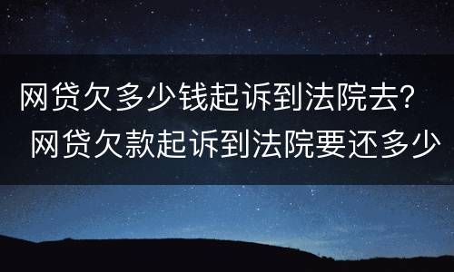 网贷欠多少钱起诉到法院去？ 网贷欠款起诉到法院要还多少