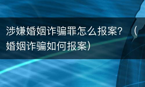 涉嫌婚姻诈骗罪怎么报案？（婚姻诈骗如何报案）