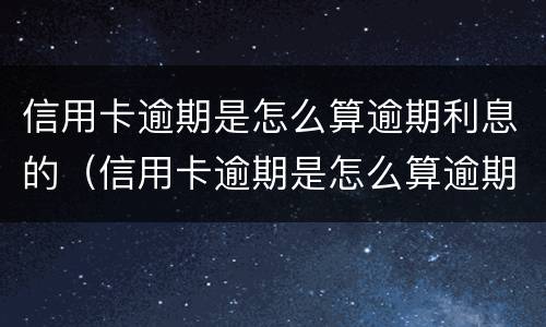 信用卡逾期是怎么算逾期利息的（信用卡逾期是怎么算逾期利息的呢）