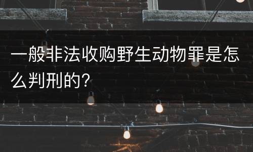 一般非法收购野生动物罪是怎么判刑的?