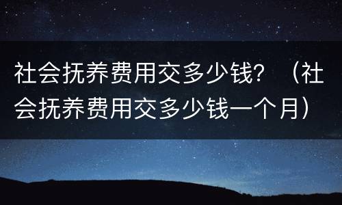 社会抚养费用交多少钱？（社会抚养费用交多少钱一个月）