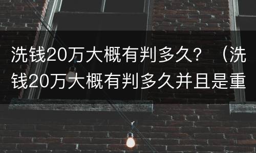 洗钱20万大概有判多久？（洗钱20万大概有判多久并且是重犯）
