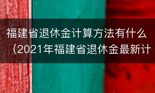 福建省退休金计算方法有什么（2021年福建省退休金最新计算方法）