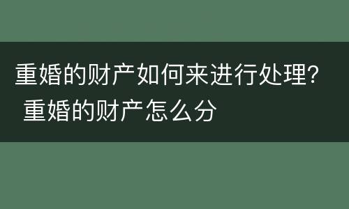 重婚的财产如何来进行处理？ 重婚的财产怎么分