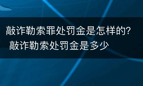 敲诈勒索罪处罚金是怎样的？ 敲诈勒索处罚金是多少