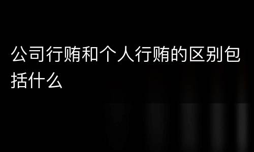 公司行贿和个人行贿的区别包括什么