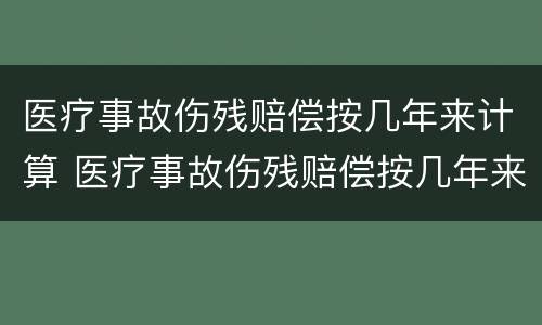 医疗事故伤残赔偿按几年来计算 医疗事故伤残赔偿按几年来计算赔偿金额