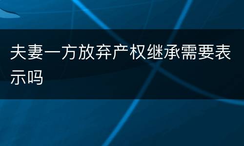夫妻一方放弃产权继承需要表示吗