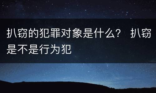 扒窃的犯罪对象是什么？ 扒窃是不是行为犯