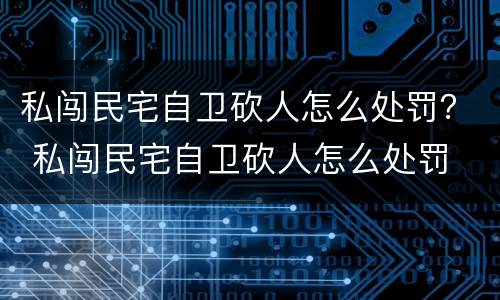 私闯民宅自卫砍人怎么处罚？ 私闯民宅自卫砍人怎么处罚