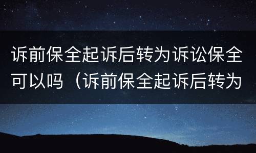 诉前保全起诉后转为诉讼保全可以吗（诉前保全起诉后转为诉讼保全可以吗法院）
