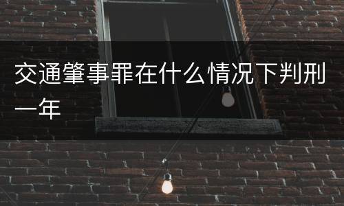 交通肇事罪在什么情况下判刑一年