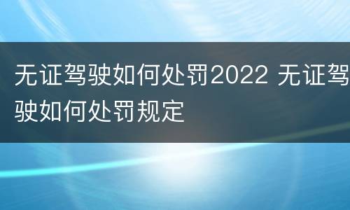 无证驾驶如何处罚2022 无证驾驶如何处罚规定