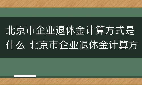 北京市企业退休金计算方式是什么 北京市企业退休金计算方式是什么呢