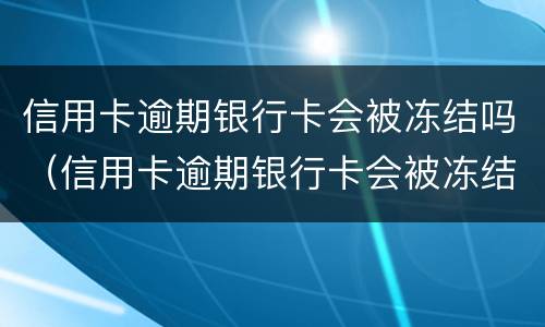 信用卡逾期银行卡会被冻结吗（信用卡逾期银行卡会被冻结吗怎么解冻）