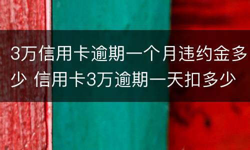 3万信用卡逾期一个月违约金多少 信用卡3万逾期一天扣多少钱