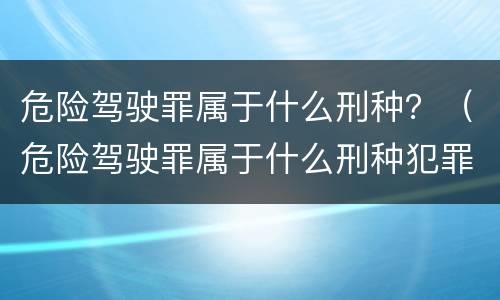 危险驾驶罪属于什么刑种？（危险驾驶罪属于什么刑种犯罪）