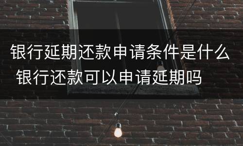 银行延期还款申请条件是什么 银行还款可以申请延期吗