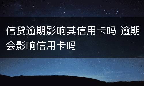 信贷逾期影响其信用卡吗 逾期会影响信用卡吗