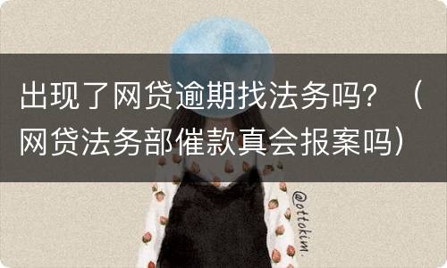 出现了网贷逾期找法务吗？（网贷法务部催款真会报案吗）