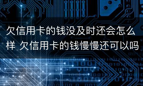 欠信用卡的钱没及时还会怎么样 欠信用卡的钱慢慢还可以吗