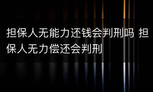 担保人无能力还钱会判刑吗 担保人无力偿还会判刑