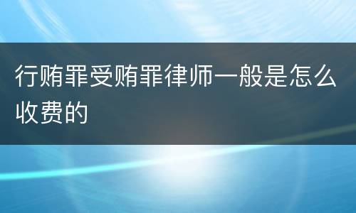 行贿罪受贿罪律师一般是怎么收费的