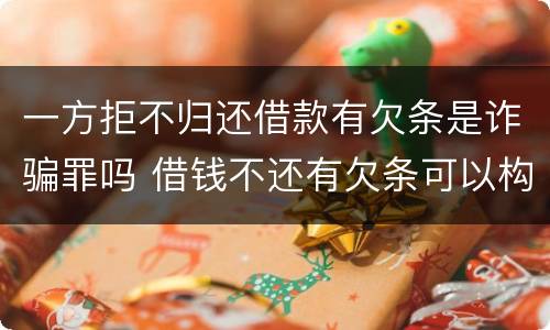 一方拒不归还借款有欠条是诈骗罪吗 借钱不还有欠条可以构成诈骗吗