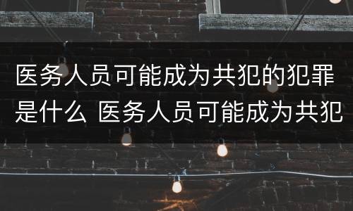 医务人员可能成为共犯的犯罪是什么 医务人员可能成为共犯的犯罪是什么意思