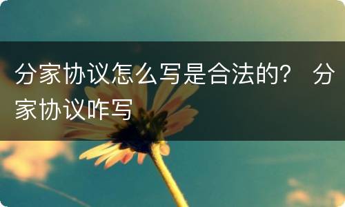 分家协议怎么写是合法的？ 分家协议咋写
