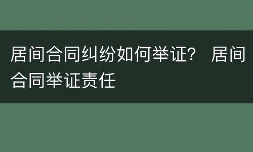 居间合同纠纷如何举证？ 居间合同举证责任