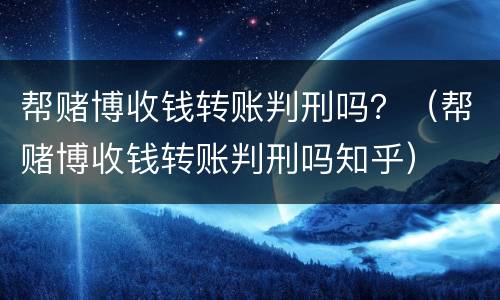 帮赌博收钱转账判刑吗？（帮赌博收钱转账判刑吗知乎）