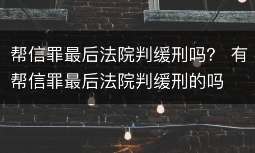 帮信罪最后法院判缓刑吗？ 有帮信罪最后法院判缓刑的吗