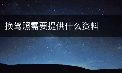 换驾照需要提供什么资料