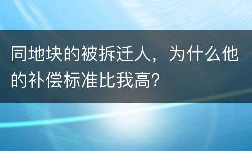 同地块的被拆迁人，为什么他的补偿标准比我高？