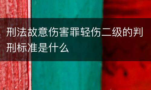 刑法故意伤害罪轻伤二级的判刑标准是什么