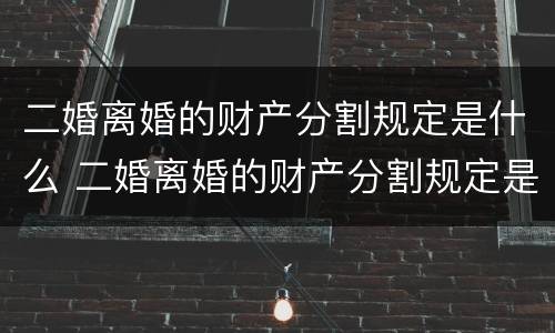 二婚离婚的财产分割规定是什么 二婚离婚的财产分割规定是什么意思