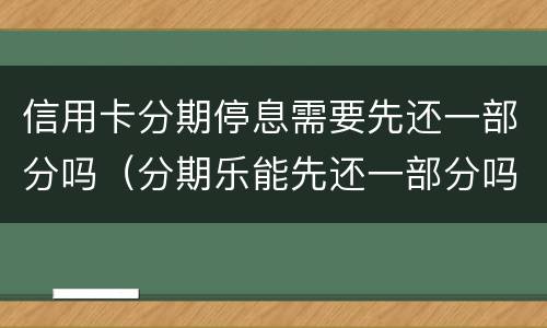 信用卡分期停息需要先还一部分吗（分期乐能先还一部分吗）