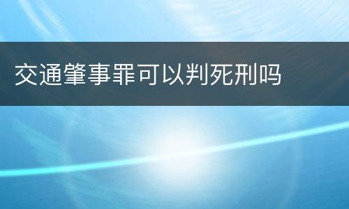 交通肇事罪可以判死刑吗