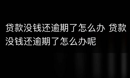 贷款没钱还逾期了怎么办 贷款没钱还逾期了怎么办呢