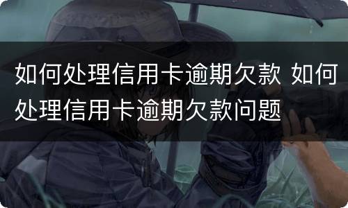 如何处理信用卡逾期欠款 如何处理信用卡逾期欠款问题