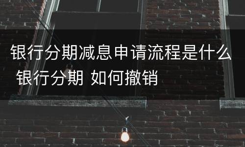 银行分期减息申请流程是什么 银行分期 如何撤销