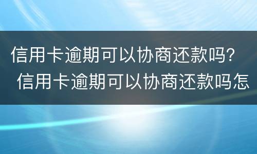信用卡逾期可以协商还款吗？ 信用卡逾期可以协商还款吗怎么办