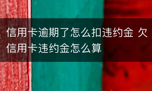 信用卡逾期了怎么扣违约金 欠信用卡违约金怎么算