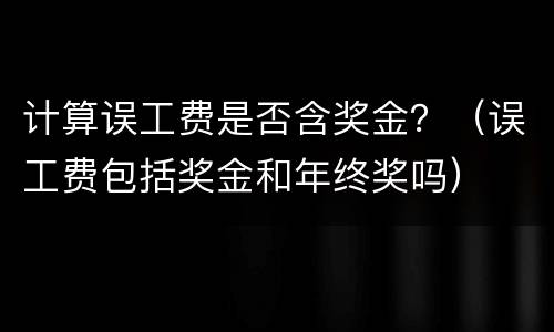计算误工费是否含奖金？（误工费包括奖金和年终奖吗）