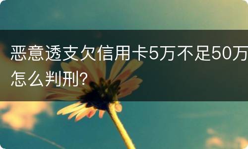 恶意透支欠信用卡5万不足50万怎么判刑？