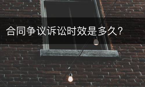 合同争议诉讼时效是多久?