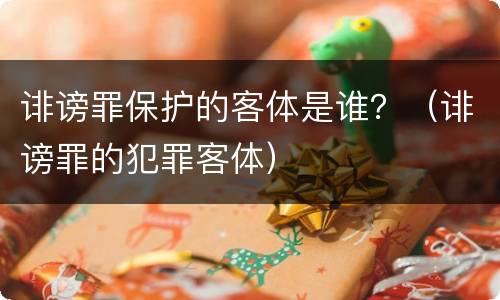 诽谤罪保护的客体是谁？（诽谤罪的犯罪客体）